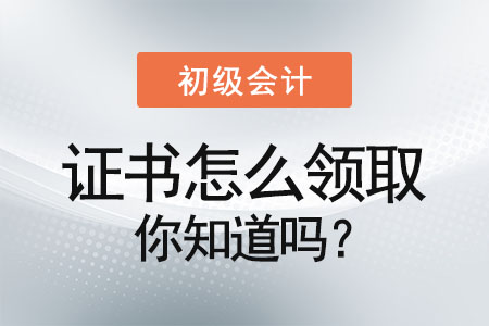 初級會計證書怎么領取你知道嗎？