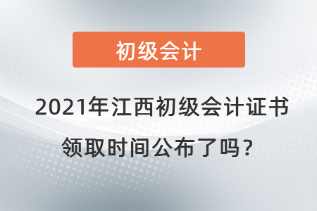 2021年江西初級(jí)會(huì)計(jì)證書領(lǐng)取時(shí)間公布了嗎,？