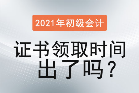 2021年初級(jí)會(huì)計(jì)證書(shū)領(lǐng)取時(shí)間出了嗎？