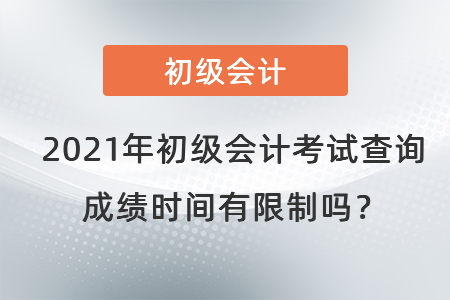 2021年初級會計考試查詢成績時間有限制嗎,？