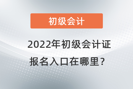 2022年初級會計證報名入口在哪里？