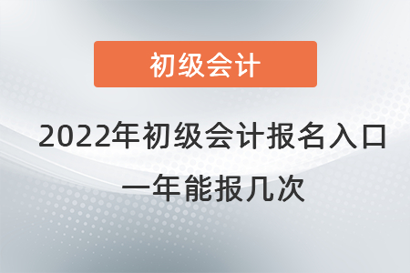 2022年初級會計職稱報名入口在哪里,？一年能報幾次？