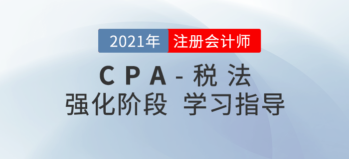 2021年注會(huì)稅法如何攻克重點(diǎn),？這份強(qiáng)化階段學(xué)習(xí)建議請(qǐng)收好,！