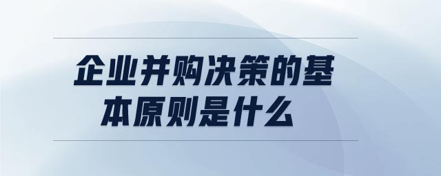 企業(yè)并購(gòu)決策的基本原則是什么