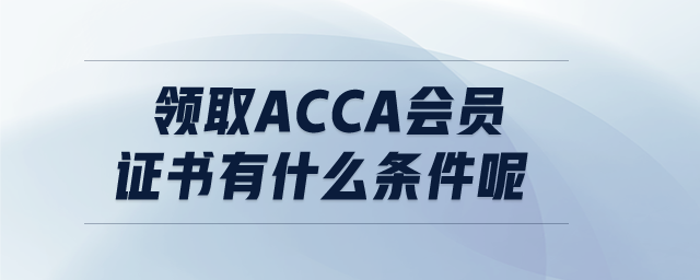 領(lǐng)取ACCA會(huì)員證書有什么條件呢