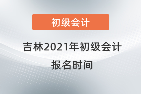 吉林省四平2021年初級會計報名時間