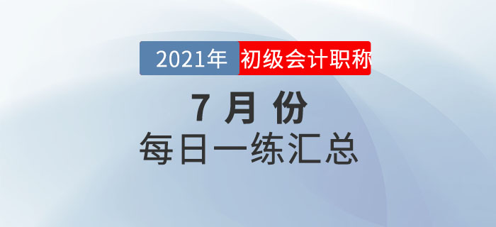 2021年初級會計(jì)考試7月份每日一練題庫匯總