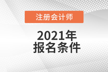 2021年注冊(cè)會(huì)計(jì)師考試報(bào)名條件有什么要求