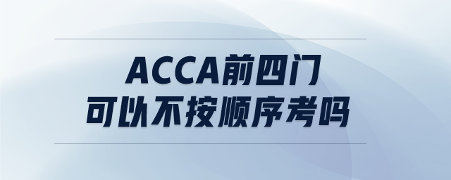 ACCA前四門可以不按順序考嗎