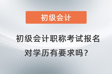 初級(jí)會(huì)計(jì)職稱考試報(bào)名對(duì)學(xué)歷有要求嗎,？