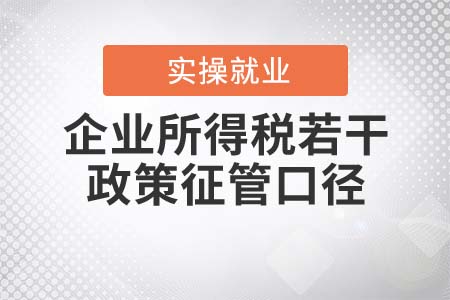 關于《企業(yè)所得稅若干政策征管口徑問題的公告》的解讀