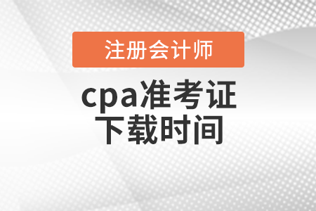 cpa準(zhǔn)考證下載時(shí)間