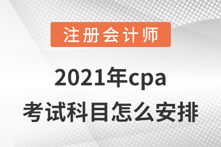 2021年cpa考試科目怎么安排