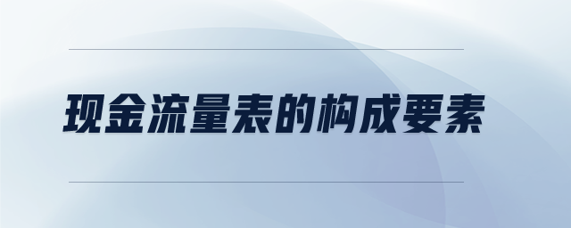 現(xiàn)金流量表的構(gòu)成要素