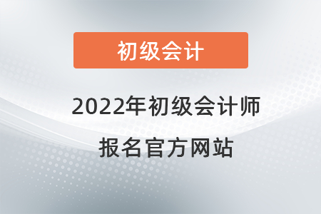 2022年初級會計師報名官方網(wǎng)站