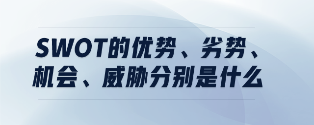 SWOT的優(yōu)勢、劣勢,、機會,、威脅分別是什么