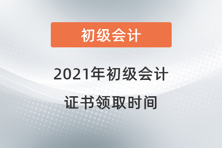 2021年初級會計證書領(lǐng)取時間