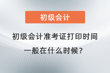 初級會計準考證打印時間一般在什么時候？