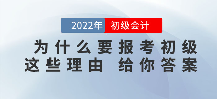 為什么一定要報(bào)考2022年初級(jí)會(huì)計(jì)考試,，看完這些理由你就知道了,！