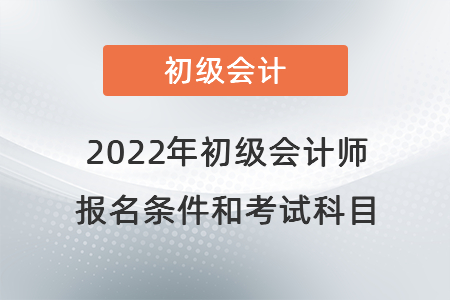 2022年初級會計師報名條件和考試科目