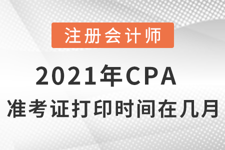 2021年cpa準(zhǔn)考證打印時(shí)間在幾月,？