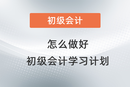 怎么做好初級會計學(xué)習(xí)計劃