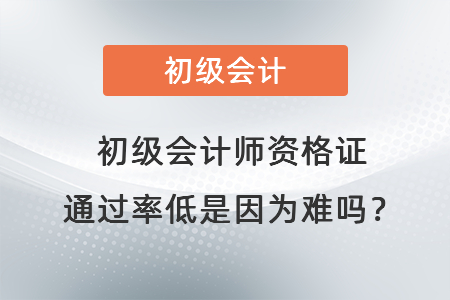 初級會(huì)計(jì)師資格證通過率低是因?yàn)殡y嗎？