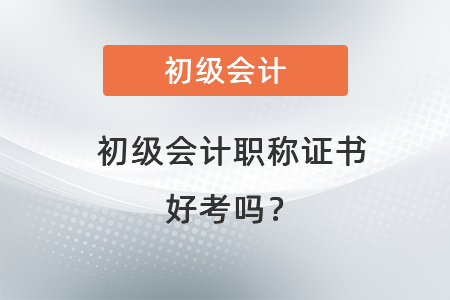 初級會計職稱證書好考嗎,？