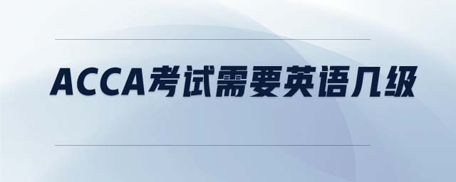 ACCA考試需要英語(yǔ)幾級(jí)