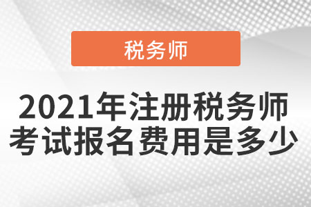 2021年注冊稅務師考試報名費用是多少