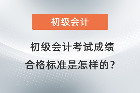 初級(jí)會(huì)計(jì)考試成績合格標(biāo)準(zhǔn)是怎樣的,？