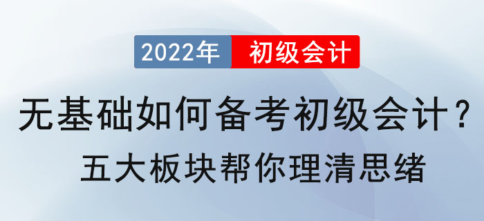 無基礎(chǔ)如何備考2022年初級會計(jì),？五大板塊幫你理清思緒