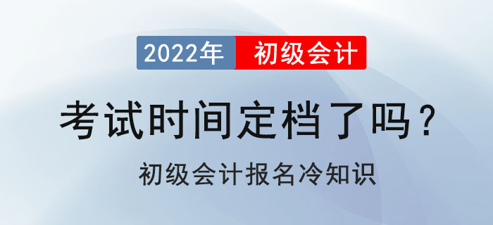 2022年初級(jí)會(huì)計(jì)考試定檔了嗎,？初級(jí)會(huì)計(jì)報(bào)名冷知識(shí)