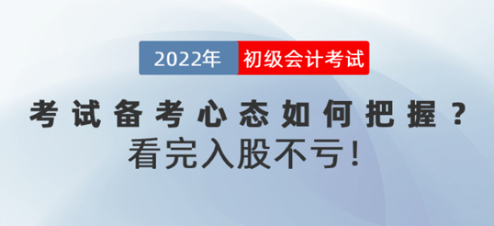 2022年初級(jí)會(huì)計(jì)考試備考心態(tài)如何把握,？看完入股不虧
