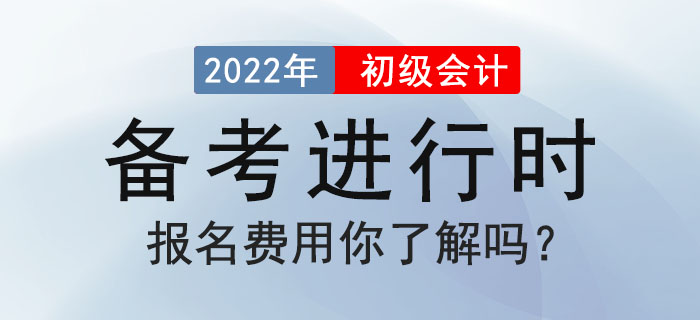 2022年初級會計備考進行時,，報名費用你了解嗎？