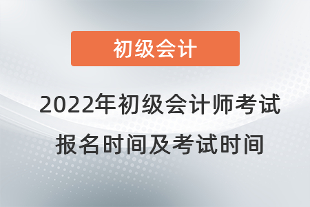 2022年初級會計(jì)師考試報(bào)名時(shí)間及考試時(shí)間