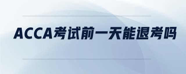 ACCA考試前一天能退考嗎