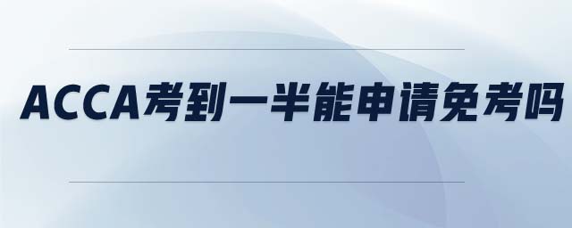 ACCA考到一半能申請免考嗎