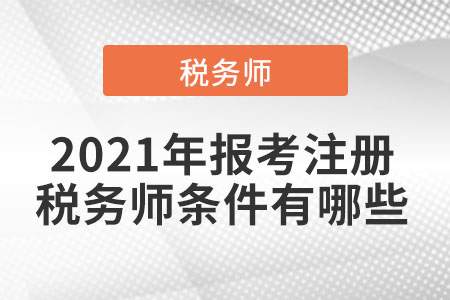 2021年報(bào)考注冊(cè)稅務(wù)師條件有哪些