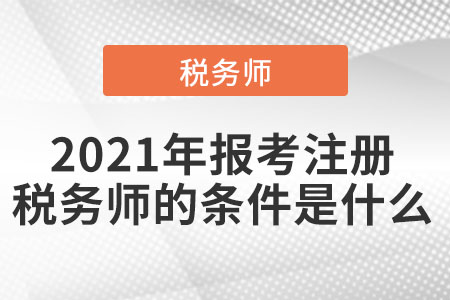 2021年報考注冊稅務(wù)師的條件是什么