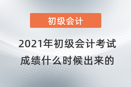 2021年初級(jí)會(huì)計(jì)考試成績(jī)什么時(shí)候出來的