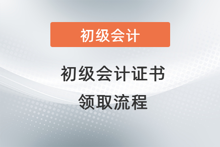 初級會計證書 領(lǐng)取流程