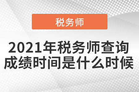 2021年稅務(wù)師查詢成績(jī)時(shí)間是什么時(shí)候