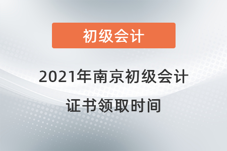 2021年南京初級會計證書領(lǐng)取時間