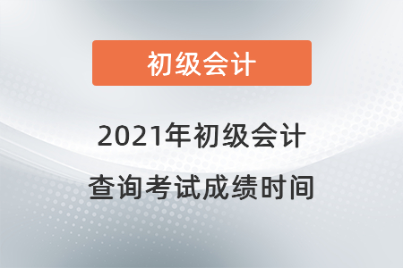 2021年初級會計(jì)查詢考試成績時間