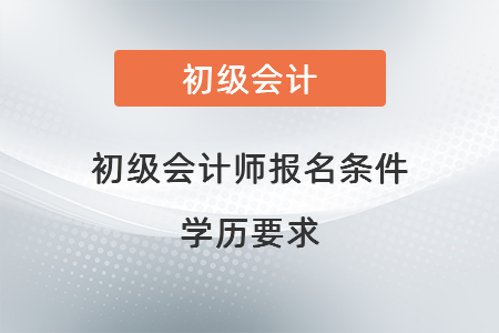 初級會計師報名條件學(xué)歷要求