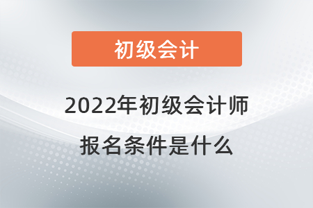 2022年初級會計師的報名條件是什么