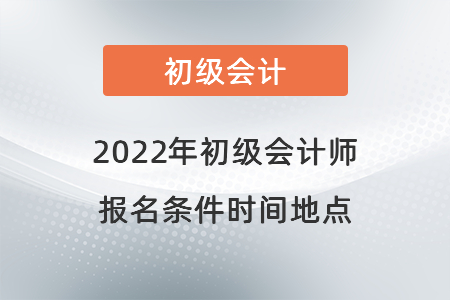 2022年初級會計師報名條件時間地點