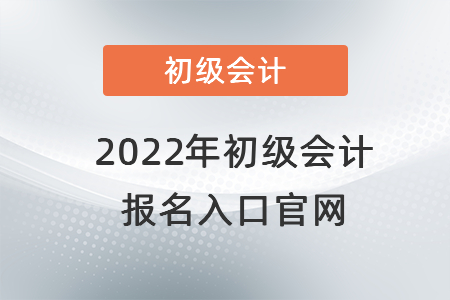 2022年初級會計報名入口官網(wǎng)