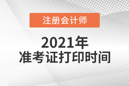 2021年注冊會計(jì)師準(zhǔn)考證什么時間打印